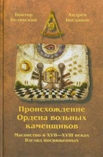 Происхождение Ордена вольных каменщиков. Масонство в XVII-XVIII веках. Взгляд посвященных