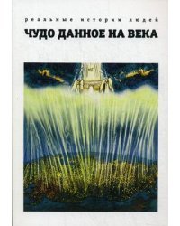 Чудо, данное на века. Реальные истории людей. Книга 1