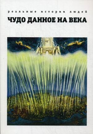 Чудо, данное на века. Реальные истории людей. Книга 1