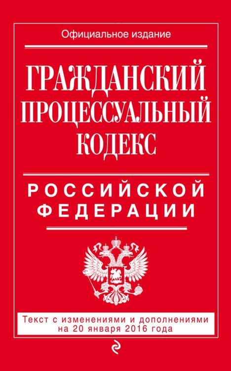 Гражданский процессуальный кодекс Российской Федерации. Текст с изменениями и дополнениями на 20 января 2016 года