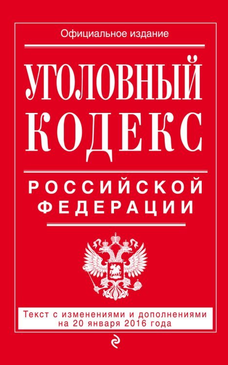 Уголовный кодекс Российской Федерации. Текст с изменениями и дополнениями на 20 января 2016 года