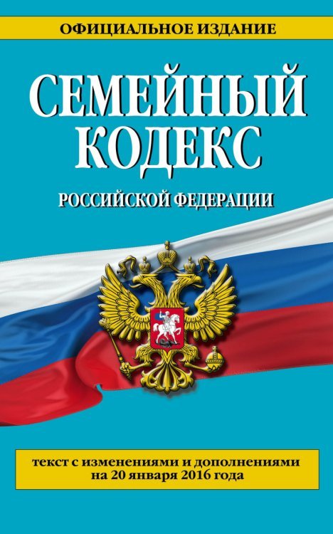 Семейный кодекс Российской Федерации. Текст с изменениями и дополнениями на 20 января 2016 года