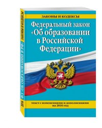 Федеральный закон "Об образовании в Российской Федерации". Текст с последними изменениями и дополнениями на 2016 год