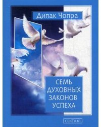 Семь Духовных Законов Успеха. Как воплотить мечты в реальность. Практическое руководство 