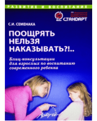 Поощрять нельзя наказывать?! Блиц-консультации для взрослых по воспитанию современного ребенка / Семенака Светлана Ивановна