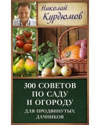 300 советов по саду и огороду для продвинутых дачников