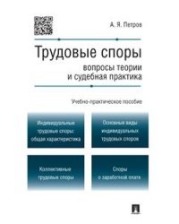 Трудовые споры. Вопросы теории и судебная практика. Учебно-практическое пособие / Петров А.Я.