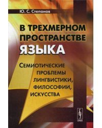 В трехмерном пространстве языка. Семиотические проблемы лингвистики, философии, искусства