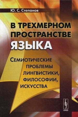 В трехмерном пространстве языка. Семиотические проблемы лингвистики, философии, искусства