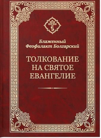 Толкование на Святое Евангелие. Блаженный Феофилакт Болгарский / Блаженный Феофилакт Болгарский