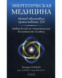 Энергетическая медицина. Метод квантового прикосновения 2.0. Новый взгляд на энергетические возможности человека