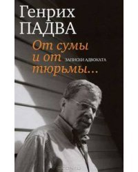 От сумы и от тюрьмы... Записки адвоката / Падва Генрих Павлович
