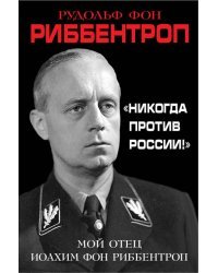 «Никогда против России!» Мой отец Иоахим фон Риббентроп