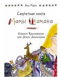 Секретная книга Мамы Шамана. Блокнот Вдохновения для Диких Домохозяек