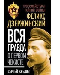 Феликс Дзержинский. Вся правда о первом чекисте