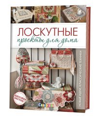Лоскутные проекты для дома. Новые идеи, классические техники (+ выкройки)