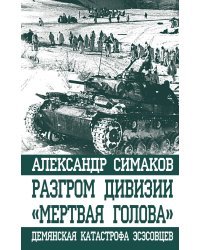 Разгром дивизии «Мертвая Голова». Демянская катастрофа эсэсовцев
