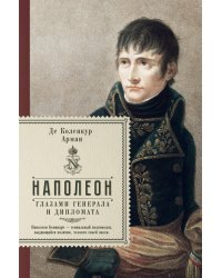 Наполеон. Глазами генерала и дипломата