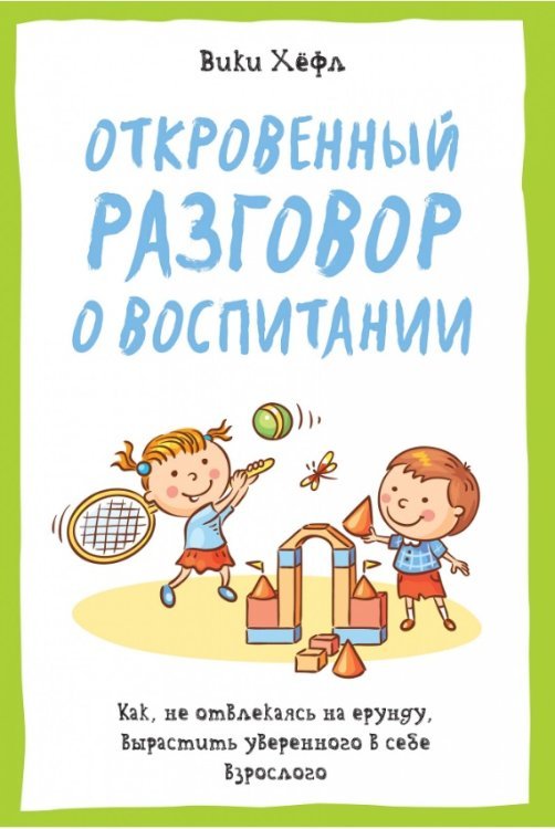 Обложка книги «Откровенный разговор о воспитании. Как не отвлекаясь на ерунду, вырастить уверенного в себе взрослого» — Хефл Вики, ISBN 9785389104259