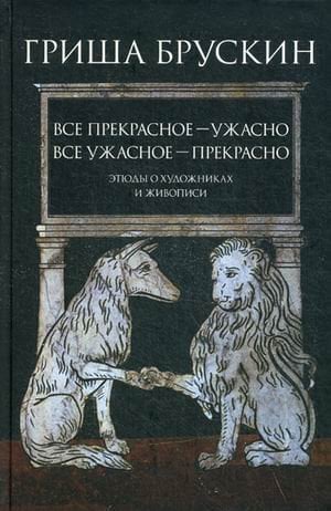 Все прекрасное - ужасно, все ужасное - прекрасно. Этюды о художниках и живописи