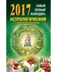 Самый полный календарь на 2017 год: астрологический, лунный посевной / Борщ Татьяна