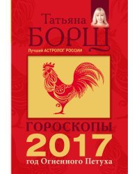 Гороскопы на 2017 год Огненного Петуха / Борщ Татьяна