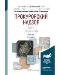Прокурорский надзор в 2-х томах. Том 1. Общая часть. Учебник для академического бакалавриата / Винокуров Ю.Е.