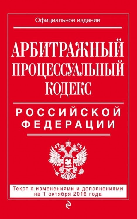 Арбитражный процессуальный кодекс Российской Федерации. Текст с изменениями и дополнениями на 1 октября 2016 года
