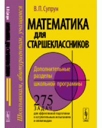 Математика для старшеклассников. Дополнительные разделы школьной программы. 275 задач для эффективной подготовки к вступительным испытаниям и олимпиадам