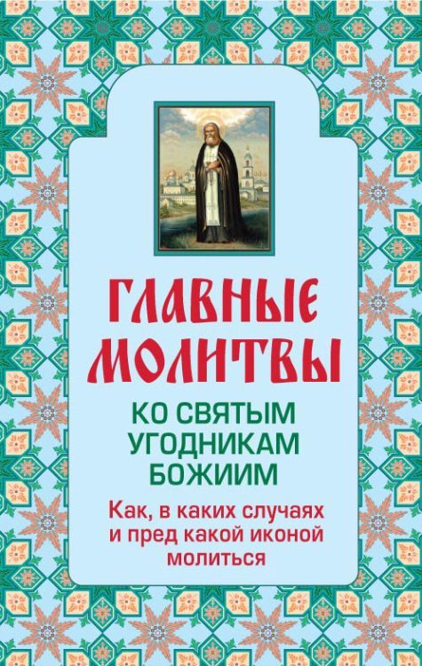 Обложка книги «Главные молитвы ко святым угодникам Божиим. Как, в каких случаях и пред какой иконой молиться / Богословский Андрей Александрович», ISBN 9785699600366