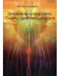 Энергия золотого света. Советы практика целителя
