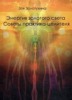 Обложка книги «Энергия золотого света. Советы практика целителя» — Золотухина Зоя Михайловна, ISBN 9785990732216