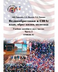 Великобритания и США: язык, образ жизни, политика. Учебное пособие в двух частях. Часть 2. Уровень В2. Great Britain and the USA: Language, Lifestyles,Politics.