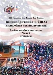 Великобритания и США: язык, образ жизни, политика. Учебное пособие в двух частях. Часть 2. Уровень В2. Great Britain and the USA: Language, Lifestyles,Politics.