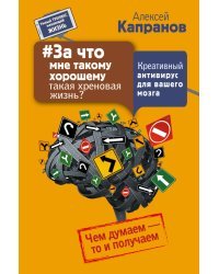 За что мне такому хорошему такая хреновая жизнь? Креативный антивирус для вашего мозга. Чем думаем - то и получаем