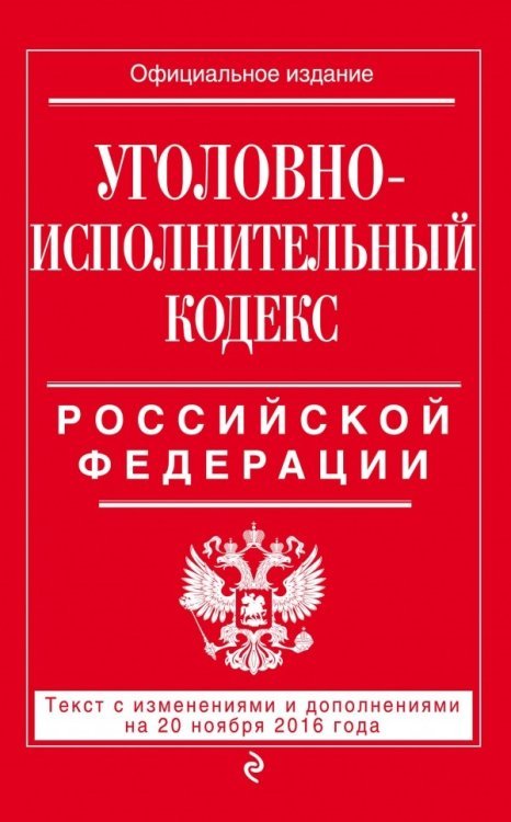 Уголовно-исполнительный кодекс Российской Федерации. Текст с изменениями и дополнениями на 20 ноября 2016 года