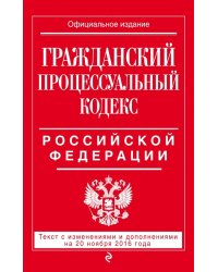 Гражданский процессуальный кодекс Российской Федерации. Текст с изменениями и дополнениями на 20 ноября 2016 года