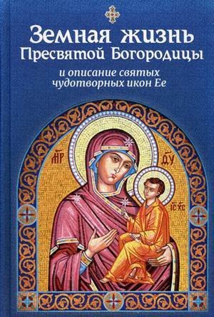 Земная жизнь Пресвятой Богородицы, и описание святых чудотворных икон Ее