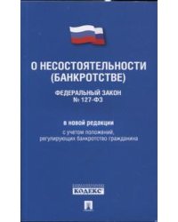 Федеральный закон "О несостоятельности (банкротстве)" № 127-ФЗ в новой редакции с учетом положений, регулирующих банкротство гражданина