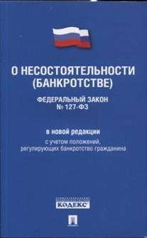Федеральный закон "О несостоятельности (банкротстве)" № 127-ФЗ в новой редакции с учетом положений, регулирующих банкротство гражданина