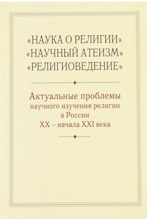 Наука о религии. Научный атеизм. Религиоведение. Актуальные проблемы научного изучения религии в России XX - начала XXI века