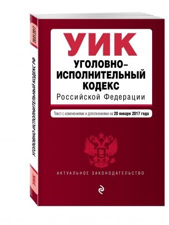 Уголовно-исполнительный кодекс Российской Федерации. Текст с изменениями и дополнениями на 20 января 2017 года