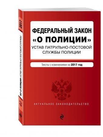Актуальное законодательство (обложка) Федеральный закон "О полиции". Устав патрульно-постовой службы полиции. Тексты с изменениями на 2017 год