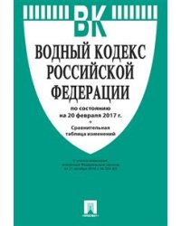 Водный кодекс Российской Федерации по состоянию на 20 февраля 2017 года + Сравнительная таблица изменений