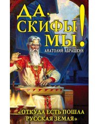 Да, скифы мы! «Откуда есть пошла Русская Земля»