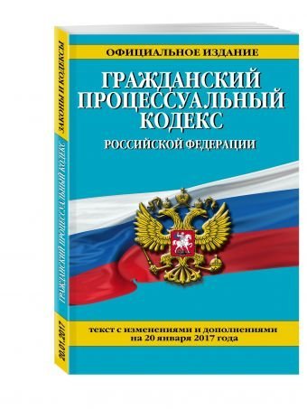 Гражданский процессуальный кодекс Российской Федерации. Текст с изменениями и дополнениями на 20 января 2017 года