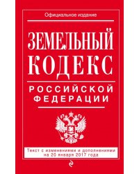 Земельный кодекс Российской Федерации. Текст с изменениями и дополнениями на 20 января 2017 года