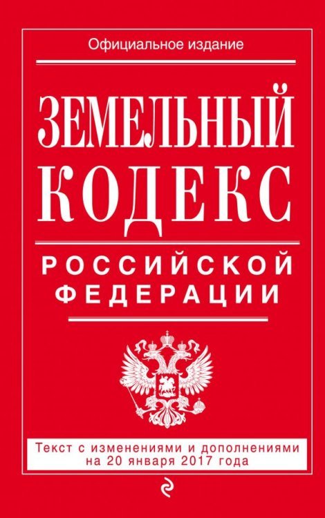 Земельный кодекс Российской Федерации. Текст с изменениями и дополнениями на 20 января 2017 года