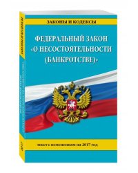 Федеральный закон "О несостоятельности (банкротстве)". Текст с изменениями на 2017 год