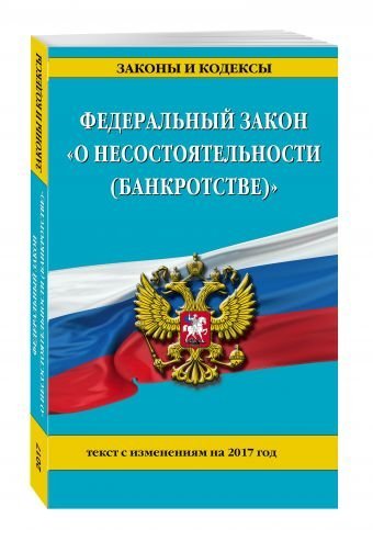 Федеральный закон "О несостоятельности (банкротстве)". Текст с изменениями на 2017 год